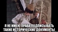  я не имею права подписывать такие исторические документы