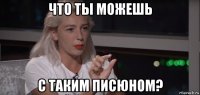 что ты можешь с таким писюном?