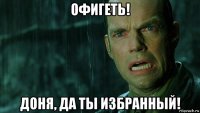 офигеть! доня, да ты избранный!