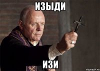 изыди изи