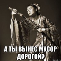  а ты вынес мусор дорогой?