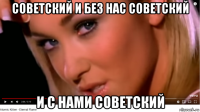 советский и без нас советский и с нами советский
