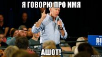 я говорю про имя ашот!