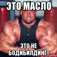 это масло это не бодибилдинг!