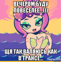 вечером буду повеселее...))) щя так,валяюсь как в трансе...