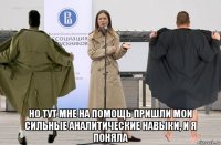  но тут мне на помощь пришли мои сильные аналитические навыки, и я поняла