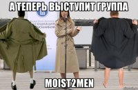 а теперь выступит группа moist2men