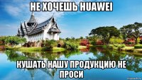 не хочешь huawei кушать нашу продукцию не проси