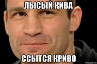 лысый кива ссытся криво