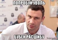 попробуй уволь бубен расшибу