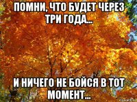 помни, что будет через три года... и ничего не бойся в тот момент...