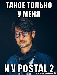 такое только у меня и у postal 2