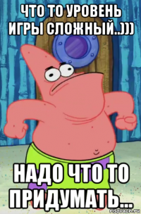 что то уровень игры сложный..))) надо что то придумать...
