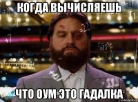 когда вычисляешь что оум это гадалка