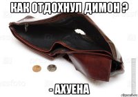 как отдохнул димон ? - ахуена