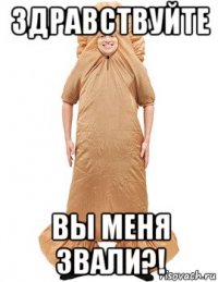 здравствуйте вы меня звали?!