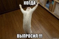 когда выпросил !!!