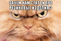 зачем нам статъи про резиновые изделия ? 