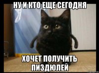 ну и кто еще сегодня хочет получить пиздюлей