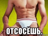 отсосёшь.