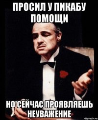 просил у пикабу помощи но сейчас проявляешь неуважение