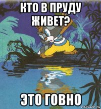 кто в пруду живет? это говно