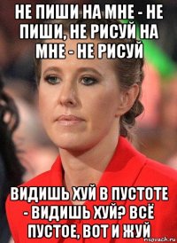 не пиши на мне - не пиши, не рисуй на мне - не рисуй видишь хуй в пустоте - видишь хуй? всё пустое, вот и жуй