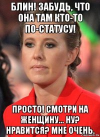 блин! забудь, что она там кто-то по-статусу! просто! смотри на женщину... ну? нравится? мне очень.