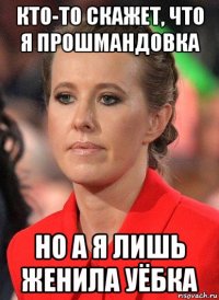 кто-то скажет, что я прошмандовка но а я лишь женила уёбка