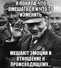 я поняла, что вмешаться и что то изменить мешают эмоции и отношение к происходящему...