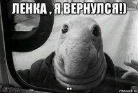 ленка , я вернулся!) ..