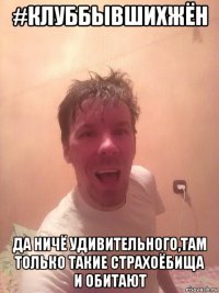 #клуббывшихжён да ничё удивительного,там только такие страхоёбища и обитают