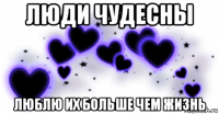 люди чудесны люблю их больше чем жизнь