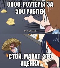 оооо, роутеры за 500 рублей стой, марат, это уценка