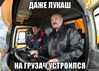 даже лукаш на грузач устроился