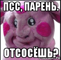 псс, парень. отсосёшь?