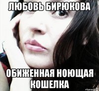 любовь бирюкова обиженная ноющая кошелка