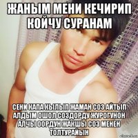 жаным мени кечирип койчу суранам сени капа кылып жаман соз айтып алдым ошол создорду журогунон алчы оордун жакшы соз менен толтурайын