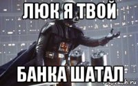 люк я твой банка шатал