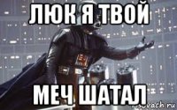 люк я твой меч шатал