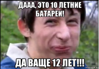 дааа, это 10 летние батареи! да ваще 12 лет!!!