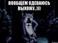 вообщем одеваюсь выхожу..))) 