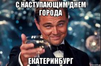 с наступающим днем города екатеринбург