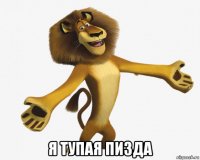  я тупая пизда