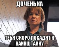 доченька тебя скоро посадят к вайнштайну