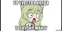 то чувство когда ты купил мангу