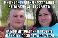 многие прочили им расставание из-за разницы в возрасте: на момент участия в проекте марию было 35 лет, а сашу - 26