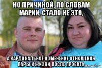 но причиной, по словам марии, стало не это, а кардинальное изменение отношения пары к жизни после проекта
