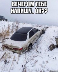 вечером тебе напишу.. ок?? 