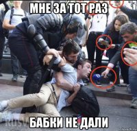 мне за тот раз бабки не дали